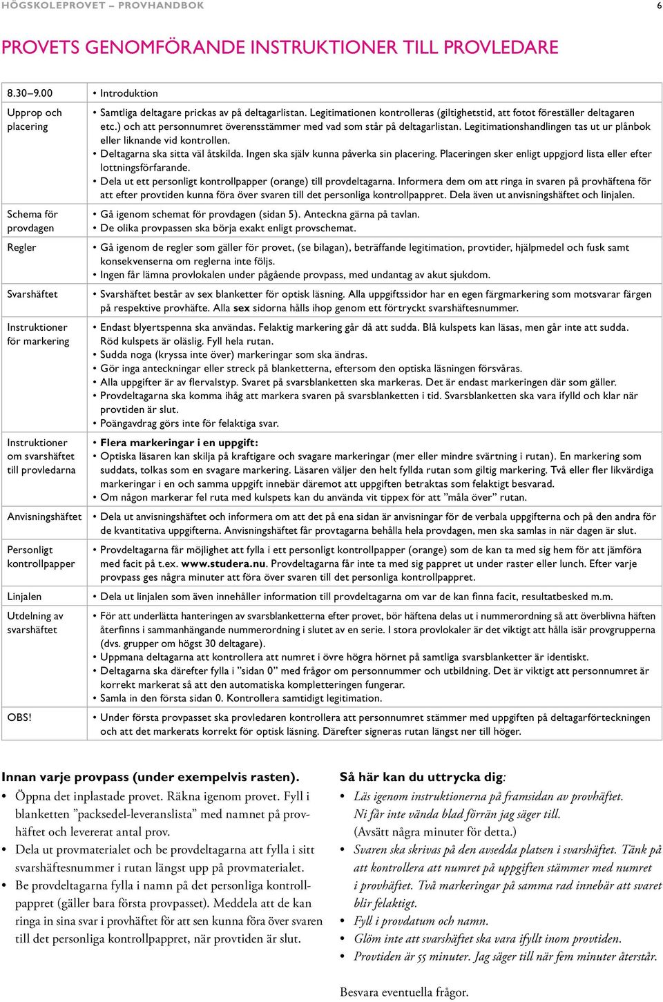 Linjalen Utdelning av svarshäftet OBS! Samtliga deltagare prickas av på deltagarlistan. Legitimationen kontrolleras (giltighetstid, att fotot föreställer deltagaren etc.