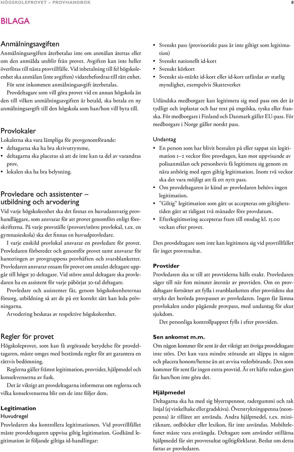 Provdeltagare som vill göra provet vid en annan högskola än den till vilken anmälningsavgiften är betald, ska betala en ny anmälningsavgift till den högskola som han/hon vill byta till.