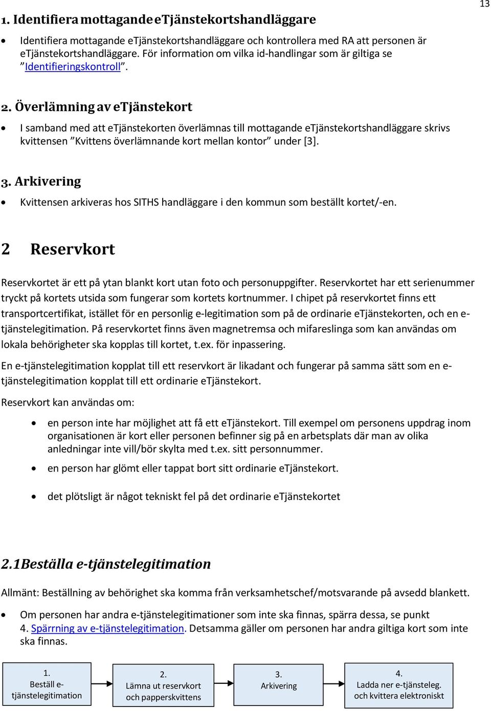 Överlämning av etjänstekort I samband med att etjänstekorten överlämnas till mottagande etjänstekortshandläggare skrivs kvittensen Kvittens överlämnande kort mellan kontor under [3]. 3.