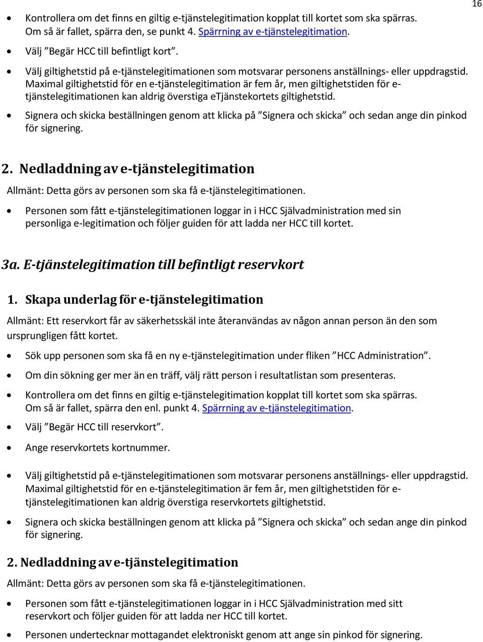 Maximal giltighetstid för en e-tjänstelegitimation är fem år, men giltighetstiden för e- tjänstelegitimationen kan aldrig överstiga etjänstekortets giltighetstid.