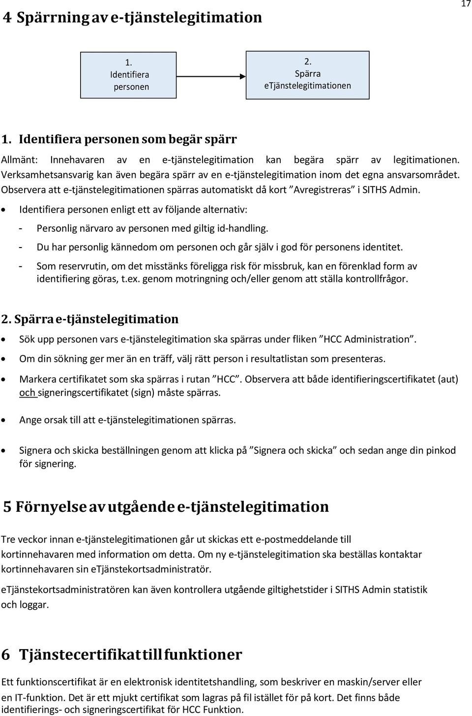 Verksamhetsansvarig kan även begära spärr av en e-tjänstelegitimation inom det egna ansvarsområdet. Observera att e-tjänstelegitimationen spärras automatiskt då kort Avregistreras i SITHS Admin.