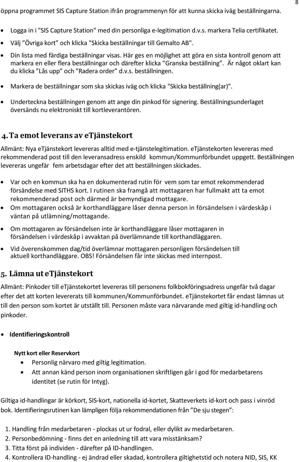 Här ges en möjlighet att göra en sista kontroll genom att markera en eller flera beställningar och därefter klicka Granska beställning. Är något oklart kan du klicka Lås upp och Radera order d.v.s. beställningen.