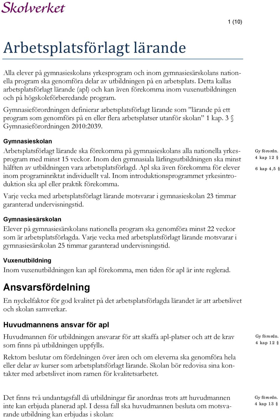 Gymnasieförordningen definierar arbetsplatsförlagt lärande som lärande på ett program som genomförs på en eller flera arbetsplatser utanför skolan 1 kap. 3 Gymnasieförordningen 2010:2039.