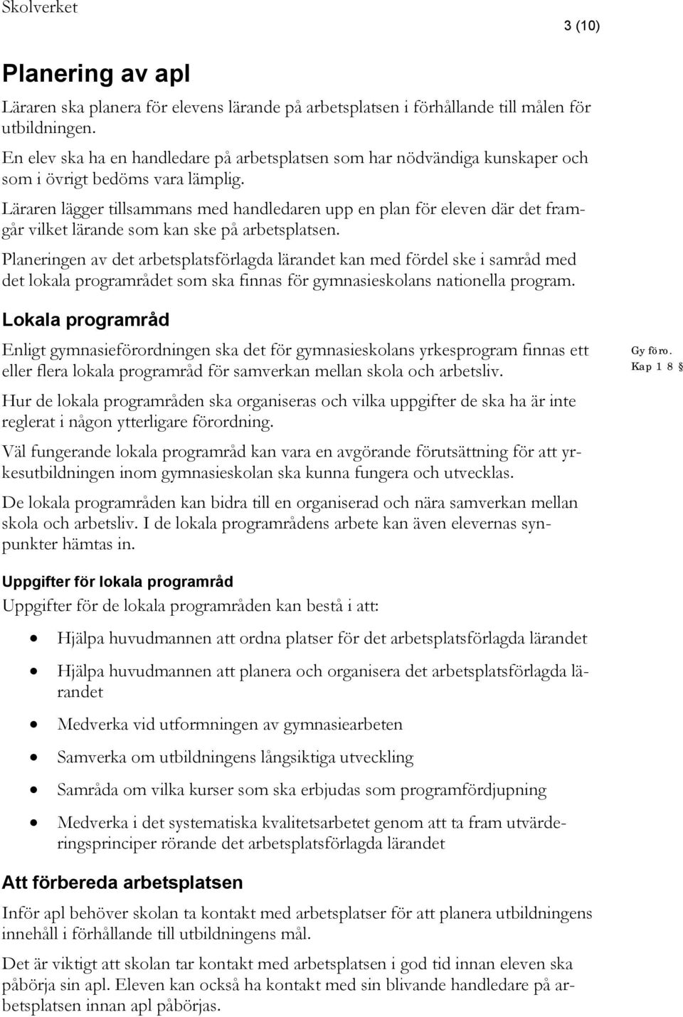 Läraren lägger tillsammans med handledaren upp en plan för eleven där det framgår vilket lärande som kan ske på arbetsplatsen.