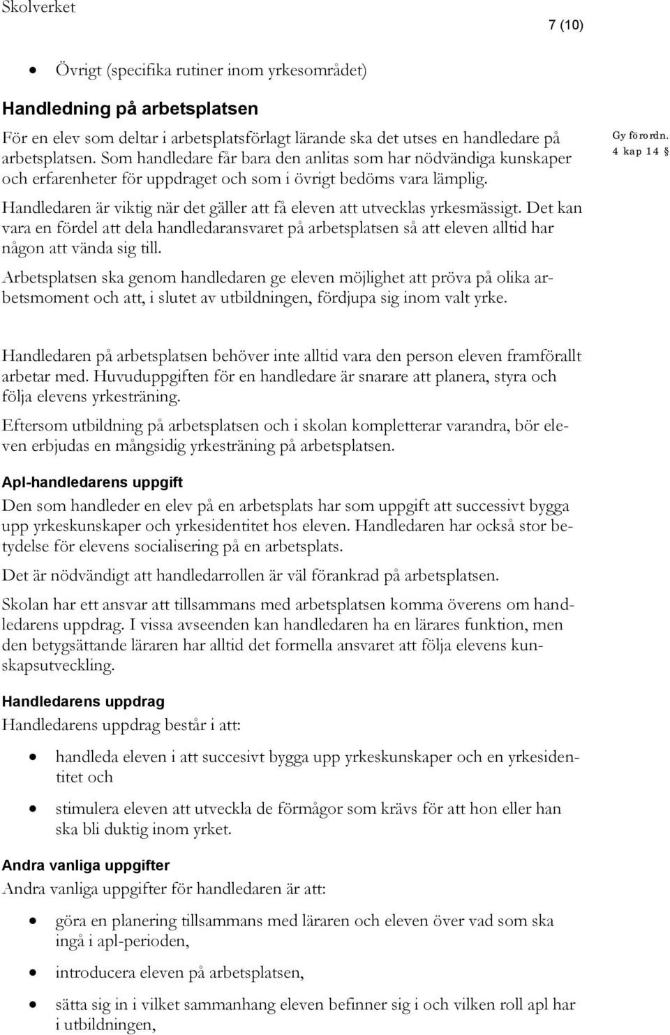 Handledaren är viktig när det gäller att få eleven att utvecklas yrkesmässigt. Det kan vara en fördel att dela handledaransvaret på arbetsplatsen så att eleven alltid har någon att vända sig till.