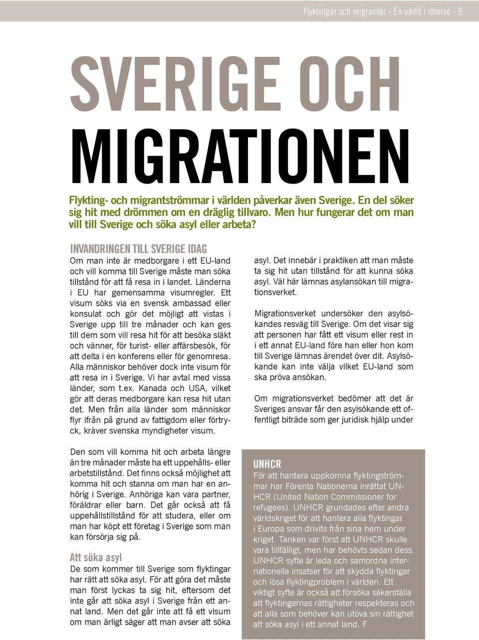 Invandringen till Sverige idag Om man inte är medborgare i ett EU-land och vill komma till Sverige måste man söka tillstånd för att få resa in i landet. Länderna i EU har gemensamma visumregler.