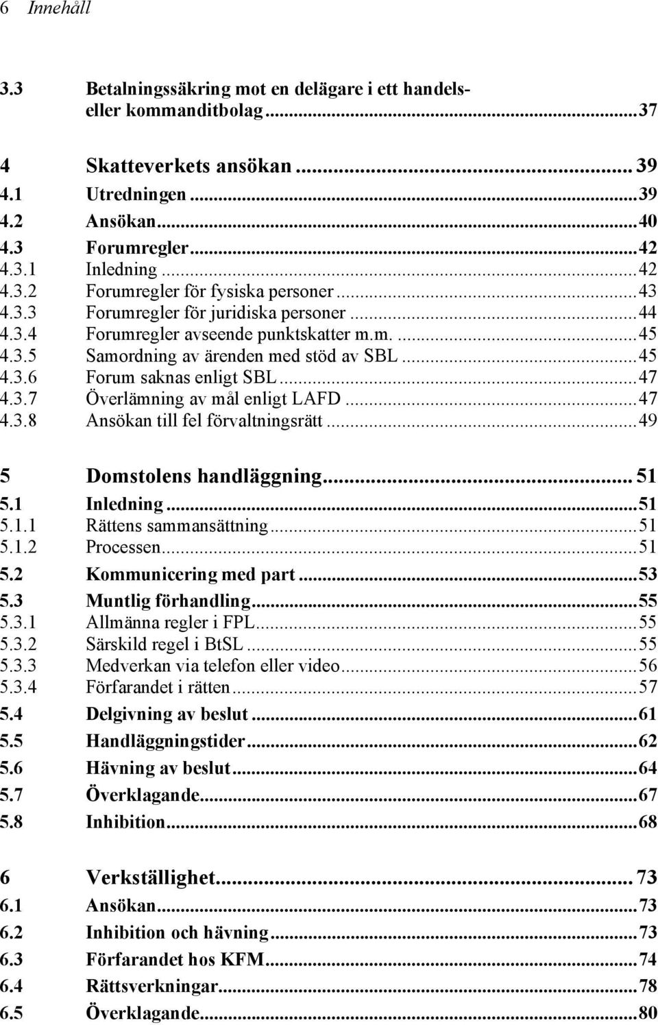 ..47 4.3.8 Ansökan till fel förvaltningsrätt...49 5 Domstolens handläggning... 51 5.1 Inledning...51 5.1.1 Rättens sammansättning...51 5.1.2 Processen...51 5.2 Kommunicering med part...53 5.