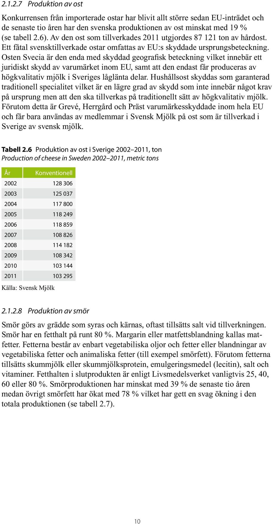 Osten Svecia är den enda med skyddad geografisk beteckning vilket innebär ett juridiskt skydd av varumärket inom EU, samt att den endast får produceras av högkvalitativ mjölk i Sveriges låglänta