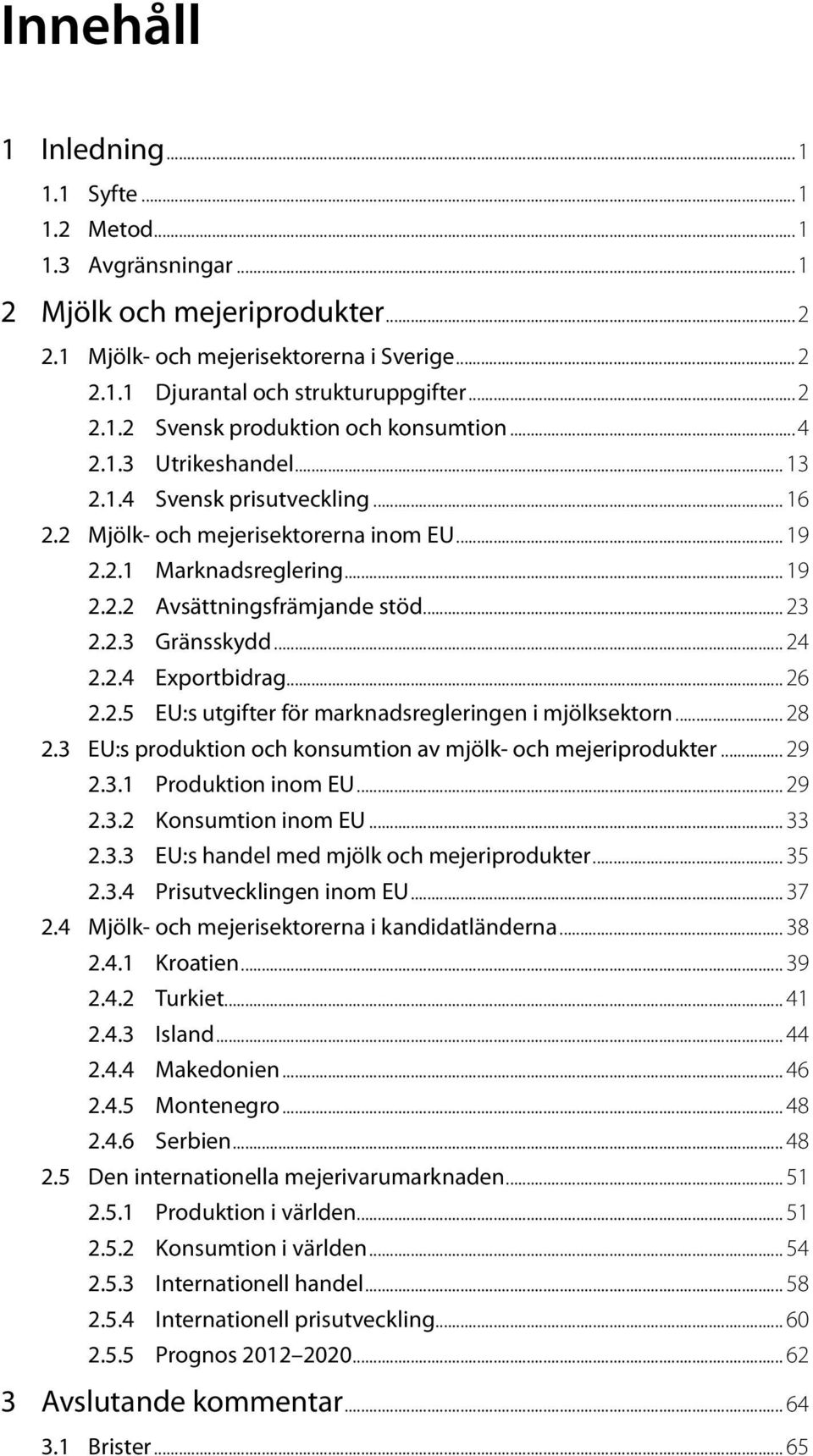 .. 24 2.2.4 Exportbidrag... 26 2.2.5 EU:s utgifter för marknadsregleringen i mjölksektorn... 28 2.3 EU:s produktion och konsumtion av mjölk- och mejeriprodukter... 29 2.3.1 Produktion inom EU... 29 2.3.2 Konsumtion inom EU.