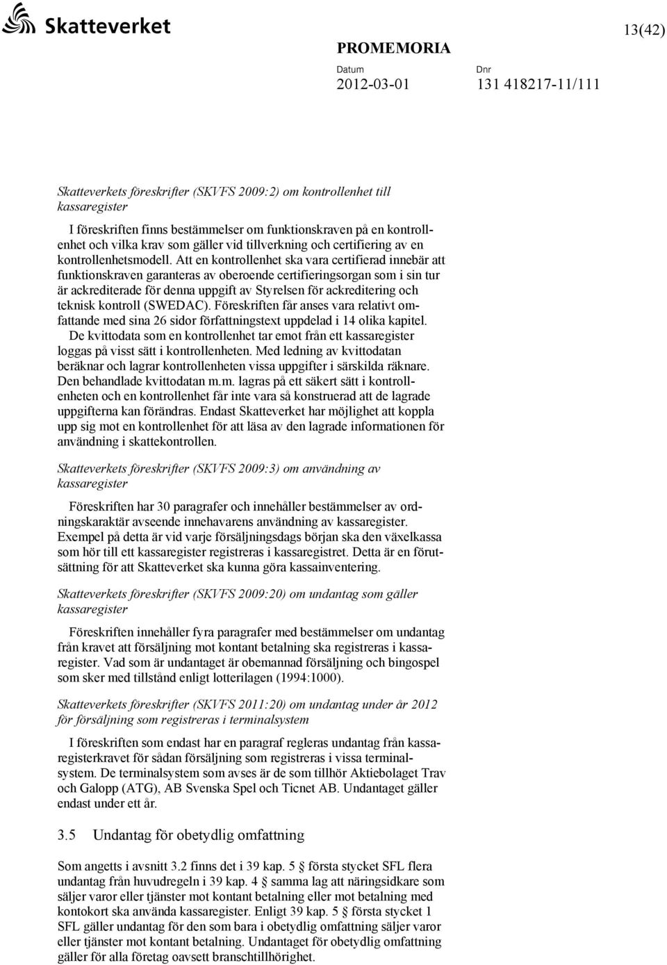 Att en kontrollenhet ska vara certifierad innebär att funktionskraven garanteras av oberoende certifieringsorgan som i sin tur är ackrediterade för denna uppgift av Styrelsen för ackreditering och