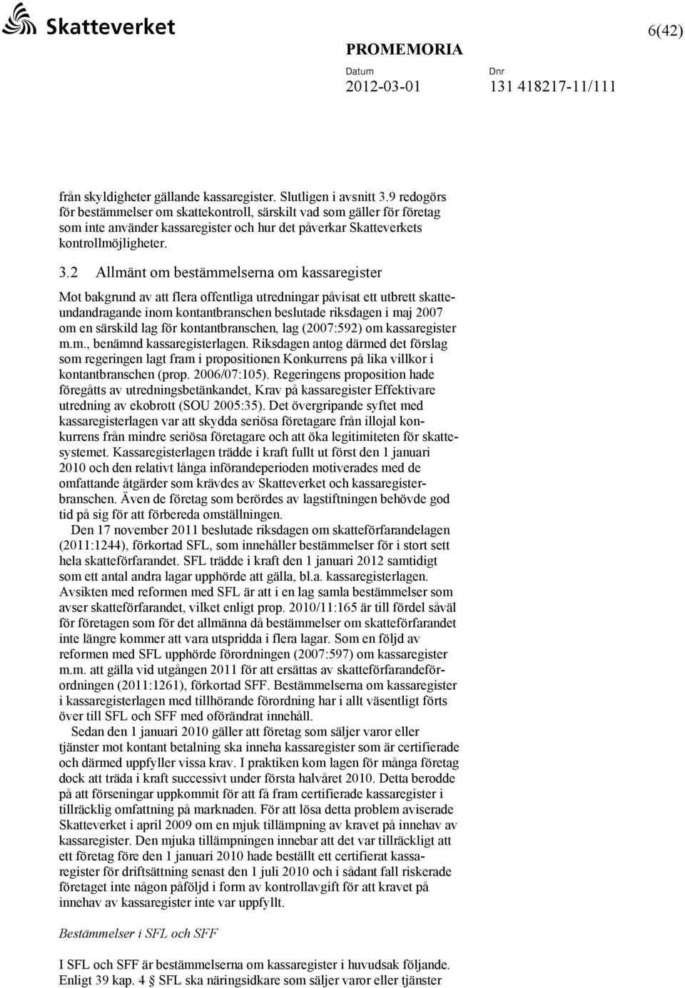 2 Allmänt om bestämmelserna om kassaregister Mot bakgrund av att flera offentliga utredningar påvisat ett utbrett skatteundandragande inom kontantbranschen beslutade riksdagen i maj 2007 om en