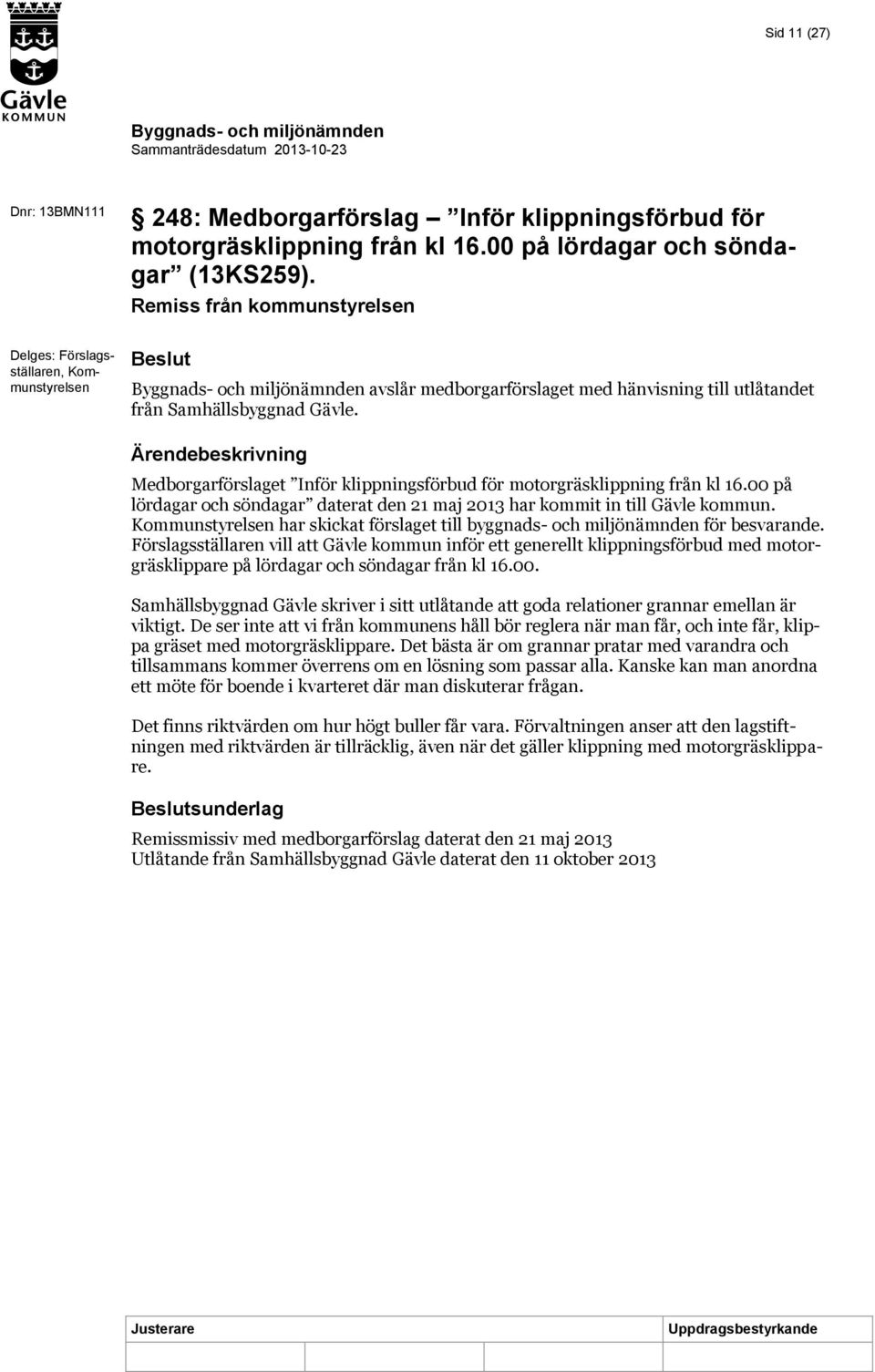 Ärendebeskrivning Medborgarförslaget Inför klippningsförbud för motorgräsklippning från kl 16.00 på lördagar och söndagar daterat den 21 maj 2013 har kommit in till Gävle kommun.