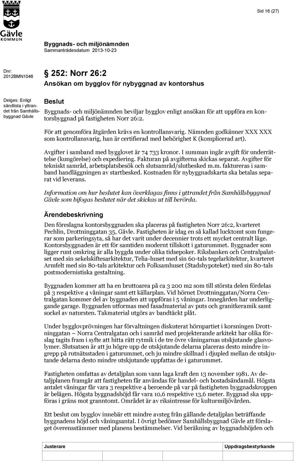 Nämnden godkänner som kontrollansvarig, han är certifierad med behörighet K (komplicerad art). Avgifter i samband med bygglovet är 74 733 kronor.