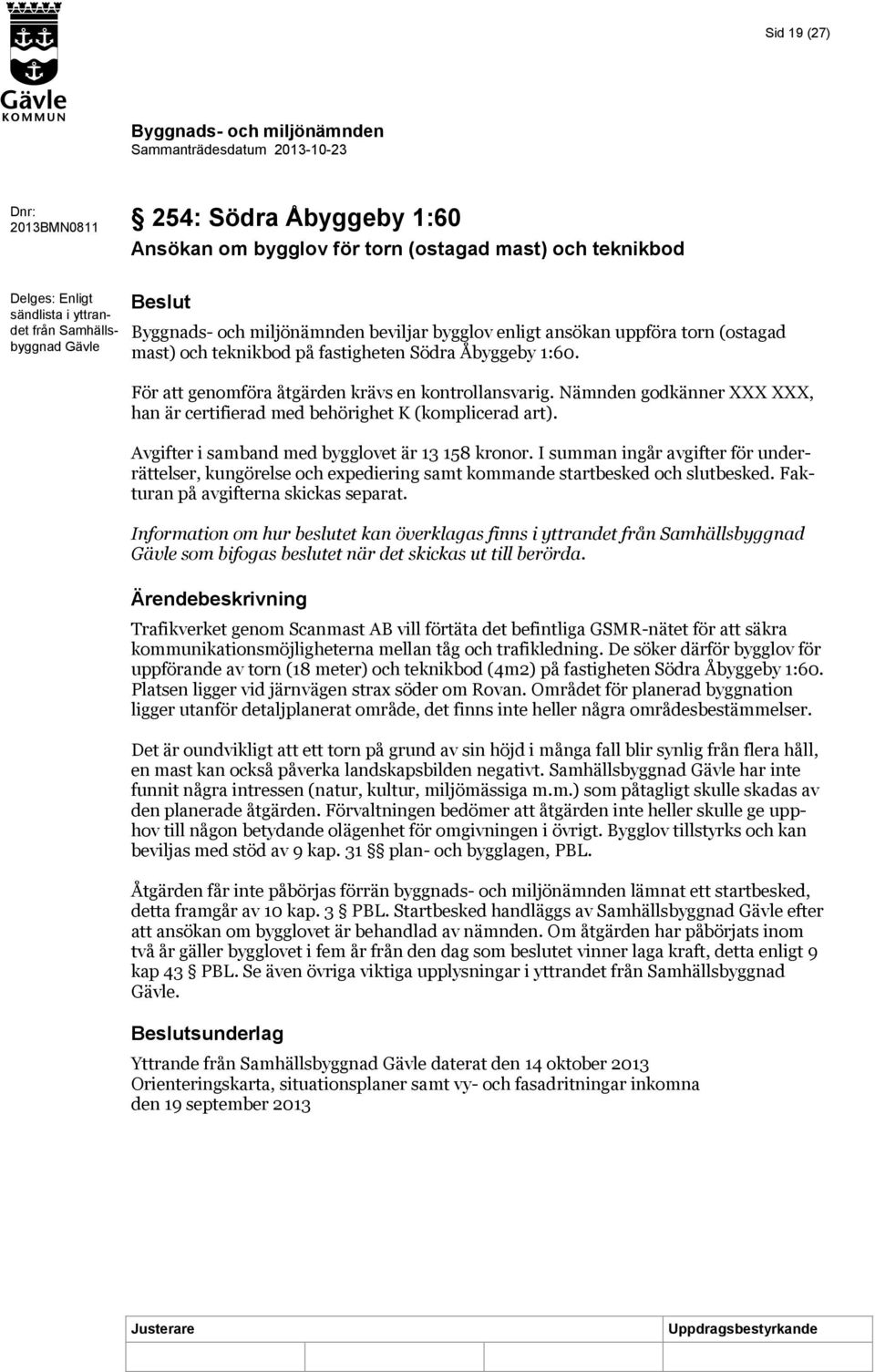 Nämnden godkänner, han är certifierad med behörighet K (komplicerad art). Avgifter i samband med bygglovet är 13 158 kronor.