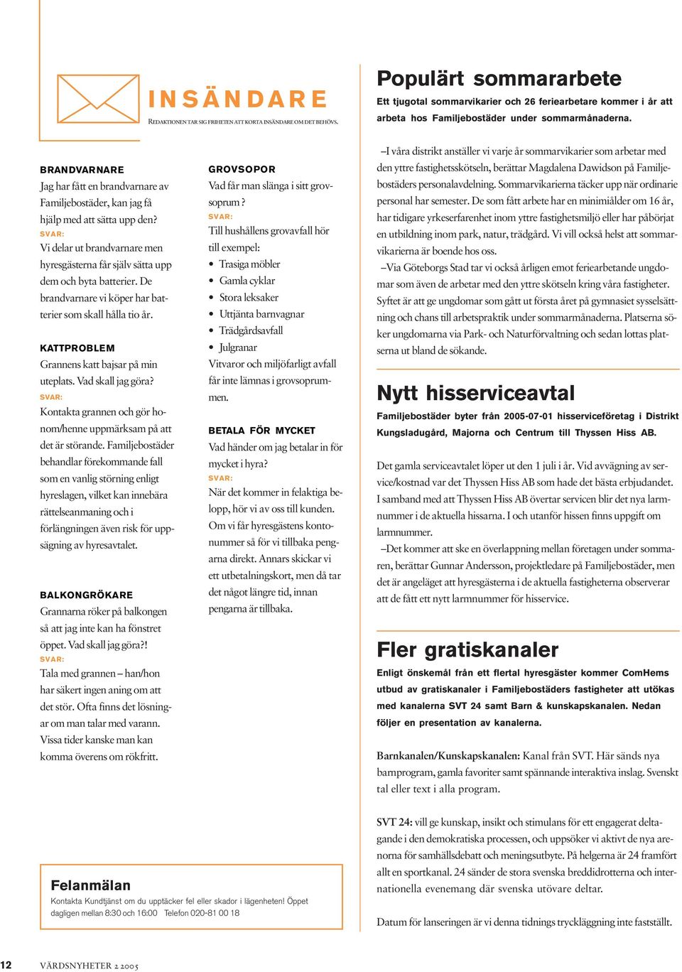 BRANDVARNARE Jag har fått en brandvarnare av Familjebostäder, kan jag få hjälp med att sätta upp den? SVAR: Vi delar ut brandvarnare men hyresgästerna får själv sätta upp dem och byta batterier.