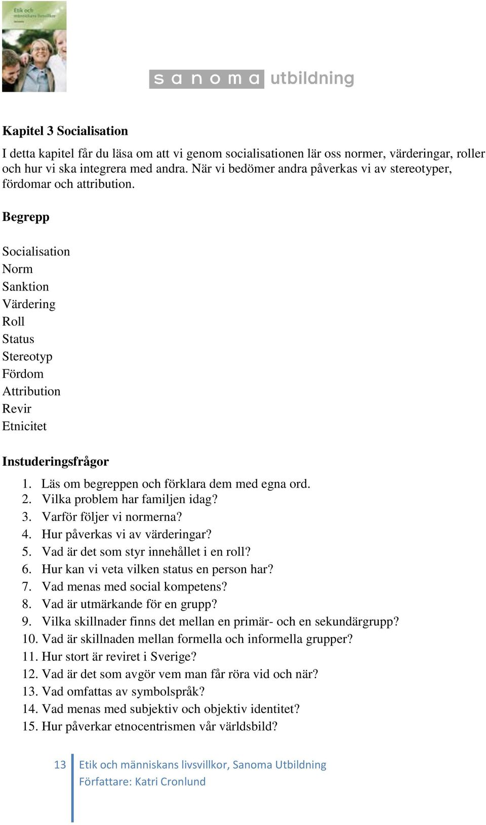 Läs om begreppen och förklara dem med egna ord. 2. Vilka problem har familjen idag? 3. Varför följer vi normerna? 4. Hur påverkas vi av värderingar? 5. Vad är det som styr innehållet i en roll? 6.