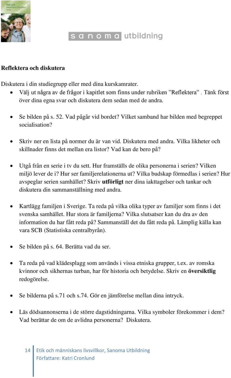 Skriv ner en lista på normer du är van vid. Diskutera med andra. Vilka likheter och skillnader finns det mellan era listor? Vad kan de bero på? Utgå från en serie i tv du sett.