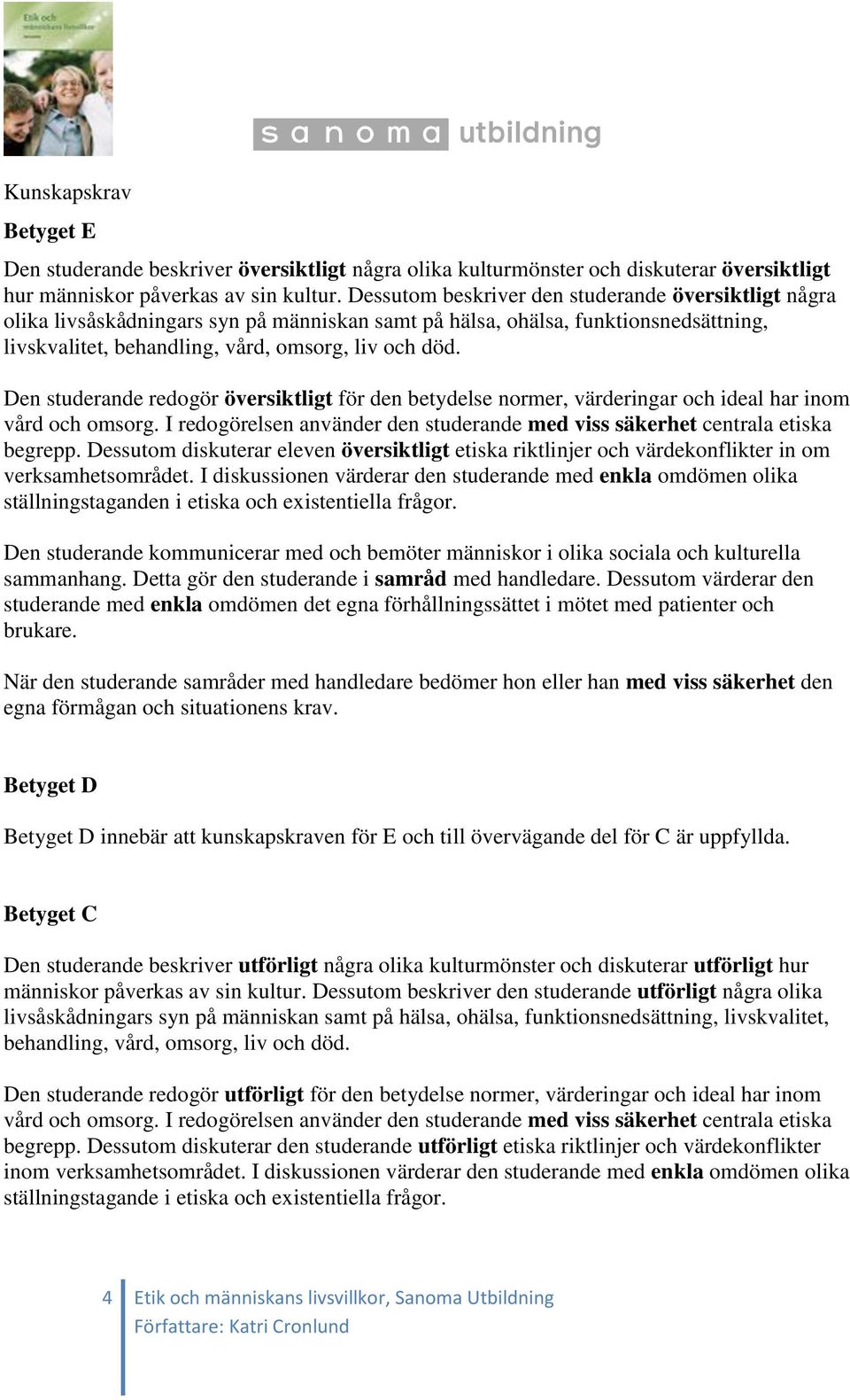 Den studerande redogör översiktligt för den betydelse normer, värderingar och ideal har inom vård och omsorg. I redogörelsen använder den studerande med viss säkerhet centrala etiska begrepp.