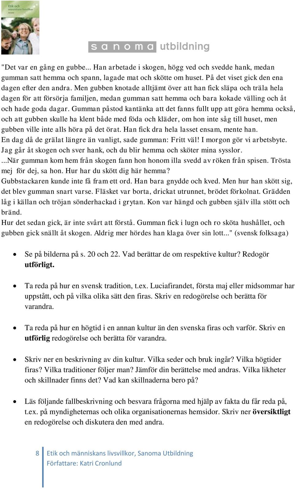 Gumman påstod kantänka att det fanns fullt upp att göra hemma också, och att gubben skulle ha klent både med föda och kläder, om hon inte såg till huset, men gubben ville inte alls höra på det örat.