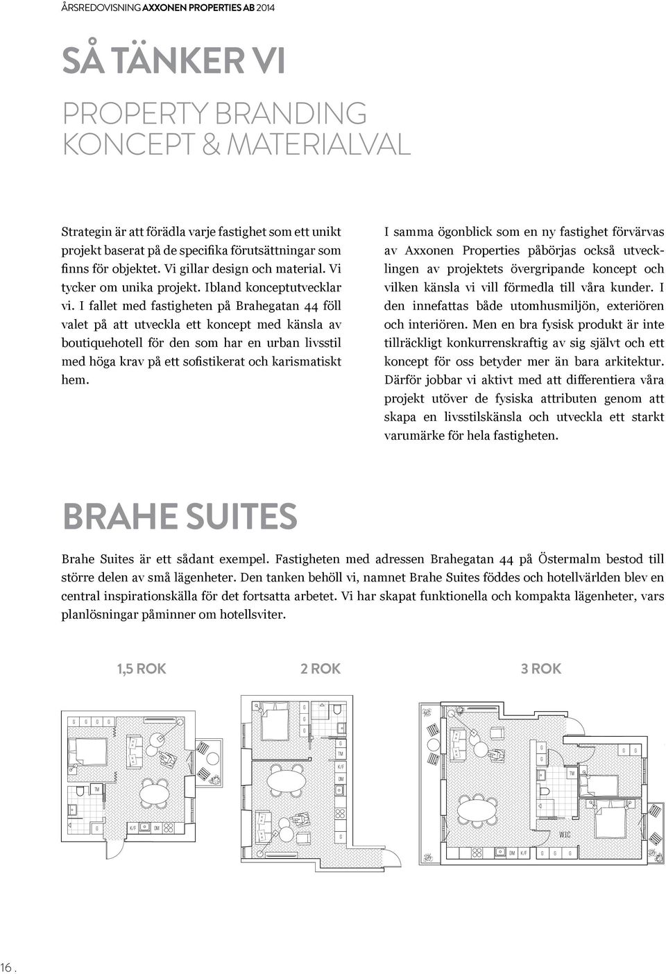 I fallet med fastigheten på Brahegatan 44 föll valet på att utveckla ett koncept med känsla av boutiquehotell för den som har en urban livsstil med höga krav på ett sofistikerat och karismatiskt hem.