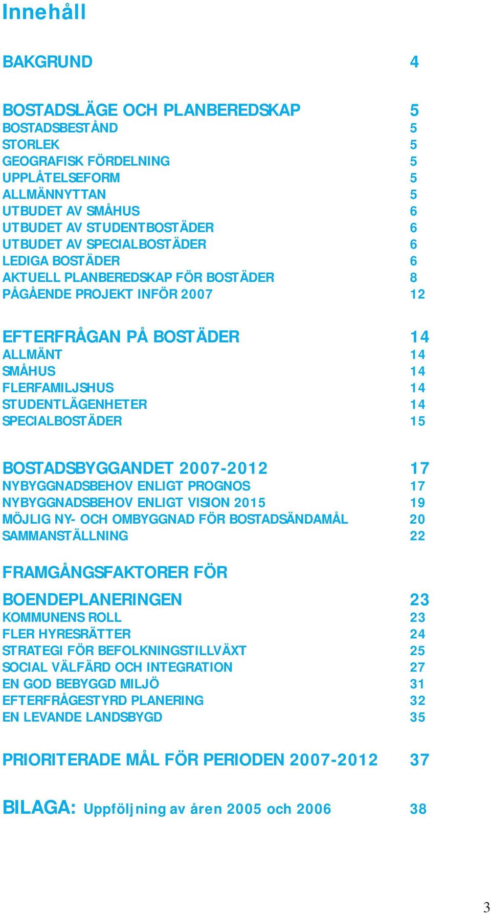 SPECIALBOSTÄDER 15 BOSTADSBYGGANDET 2007-2012 17 NYBYGGNADSBEHOV ENLIGT PROGNOS 17 NYBYGGNADSBEHOV ENLIGT VISION 2015 19 MÖJLIG NY- OCH OMBYGGNAD FÖR BOSTADSÄNDAMÅL 20 SAMMANSTÄLLNING 22