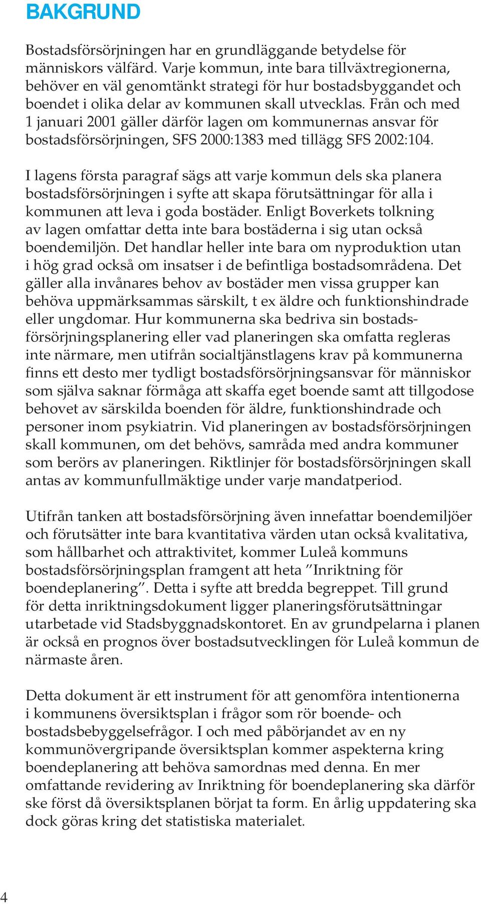 Från och med 1 januari 2001 gäller därför lagen om kommunernas ansvar för bostadsförsörjningen, SFS 2000:1383 med tillägg SFS 2002:104.