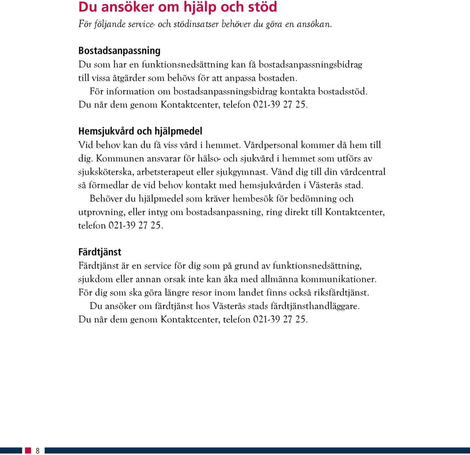 För information om bostadsanpassningsbidrag kontakta bostadsstöd. Du når dem genom Kontaktcenter, telefon 021-39 27 25. Hemsjukvård och hjälpmedel Vid behov kan du få viss vård i hemmet.