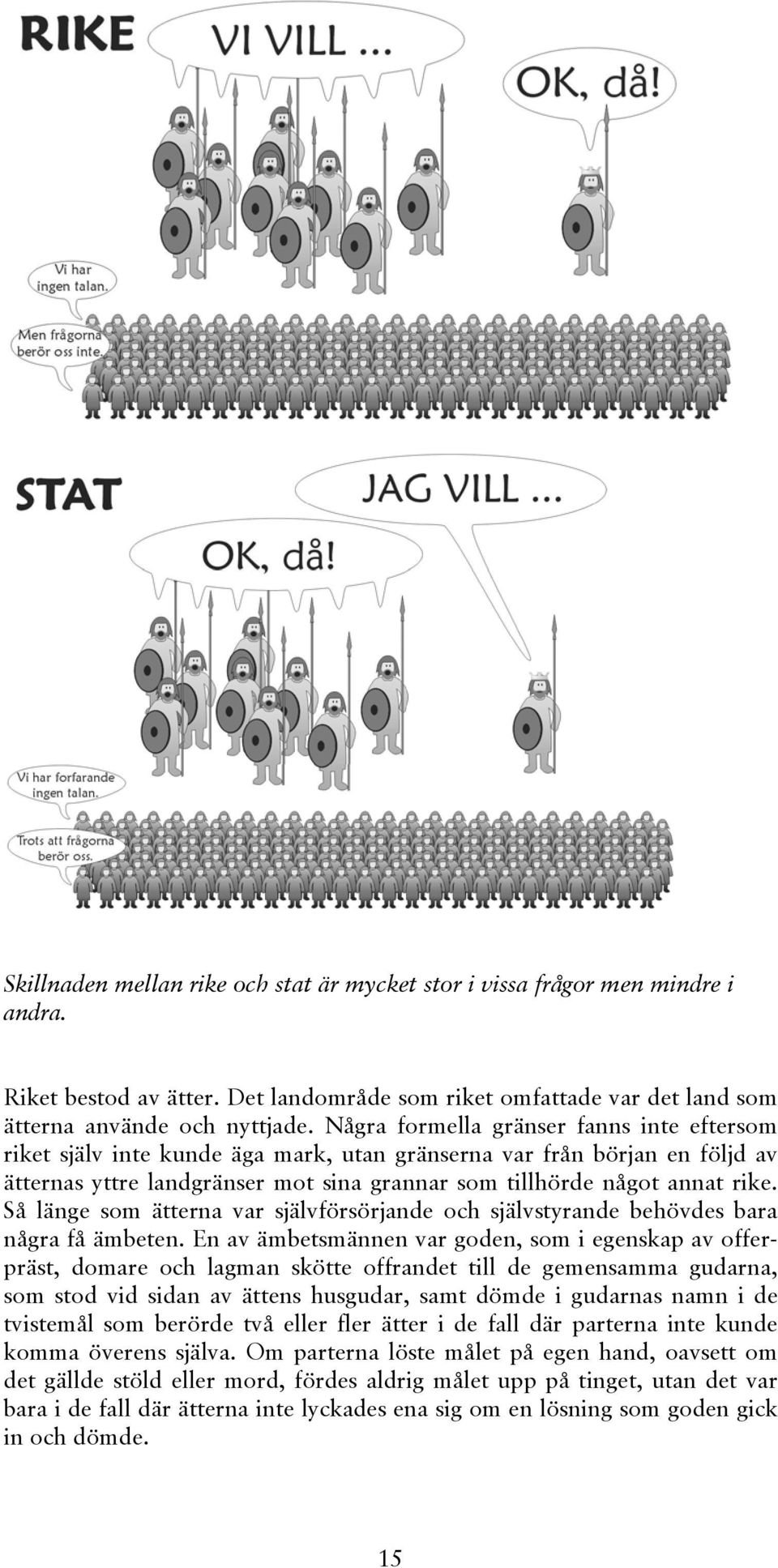 Så länge som ätterna var självförsörjande och självstyrande behövdes bara några få ämbeten.