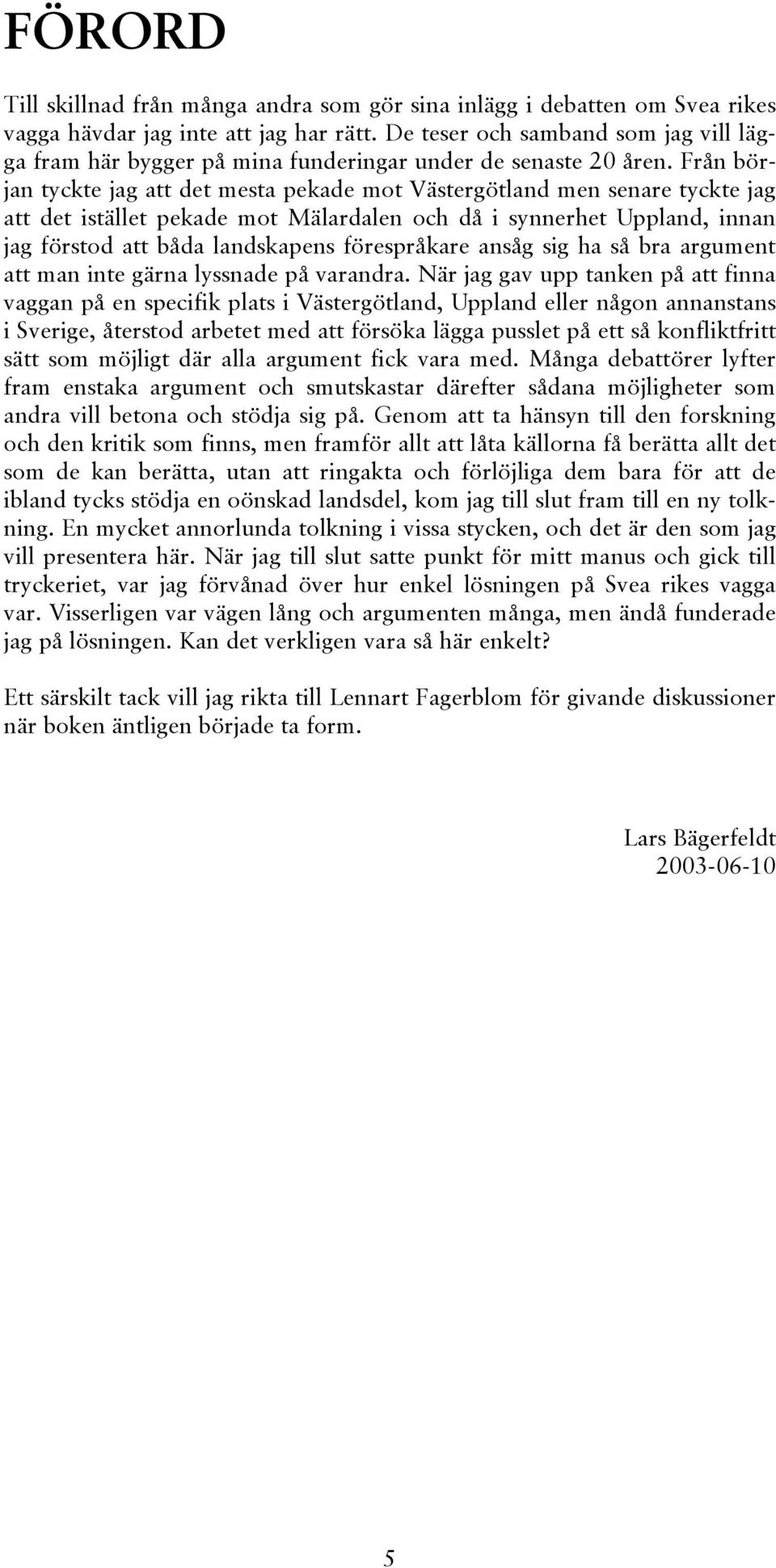 Från början tyckte jag att det mesta pekade mot Västergötland men senare tyckte jag att det istället pekade mot Mälardalen och då i synnerhet Uppland, innan jag förstod att båda landskapens