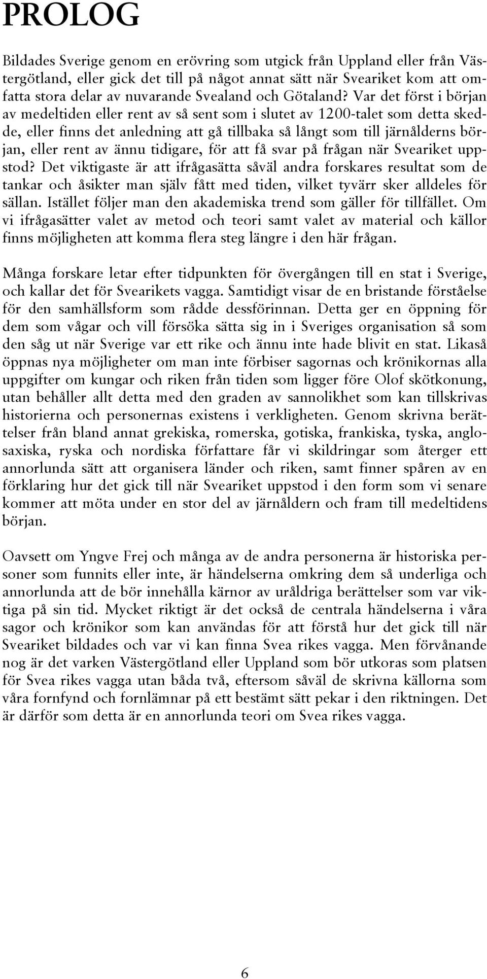 Var det först i början av medeltiden eller rent av så sent som i slutet av 1200-talet som detta skedde, eller finns det anledning att gå tillbaka så långt som till järnålderns början, eller rent av