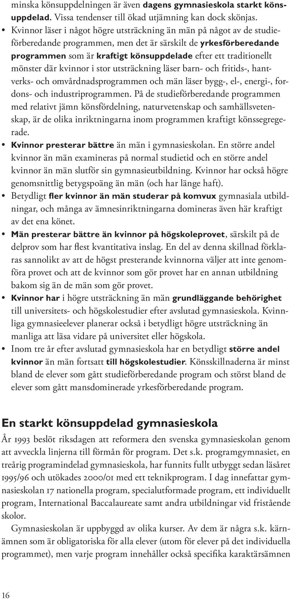mönster där kvinnor i stor utsträckning läser barn- och fritids-, hantverks- och omvårdnadsprogrammen och män läser bygg-, el-, energi-, fordons- och industriprogrammen.