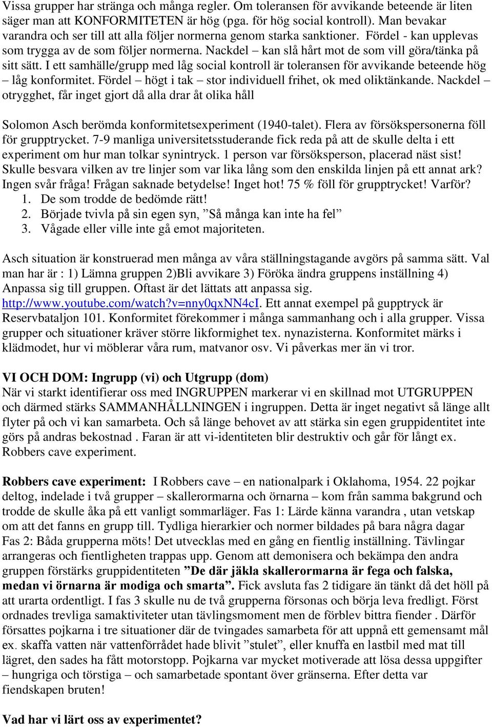 Nackdel kan slå hårt mot de som vill göra/tänka på sitt sätt. I ett samhälle/grupp med låg social kontroll är toleransen för avvikande beteende hög låg konformitet.