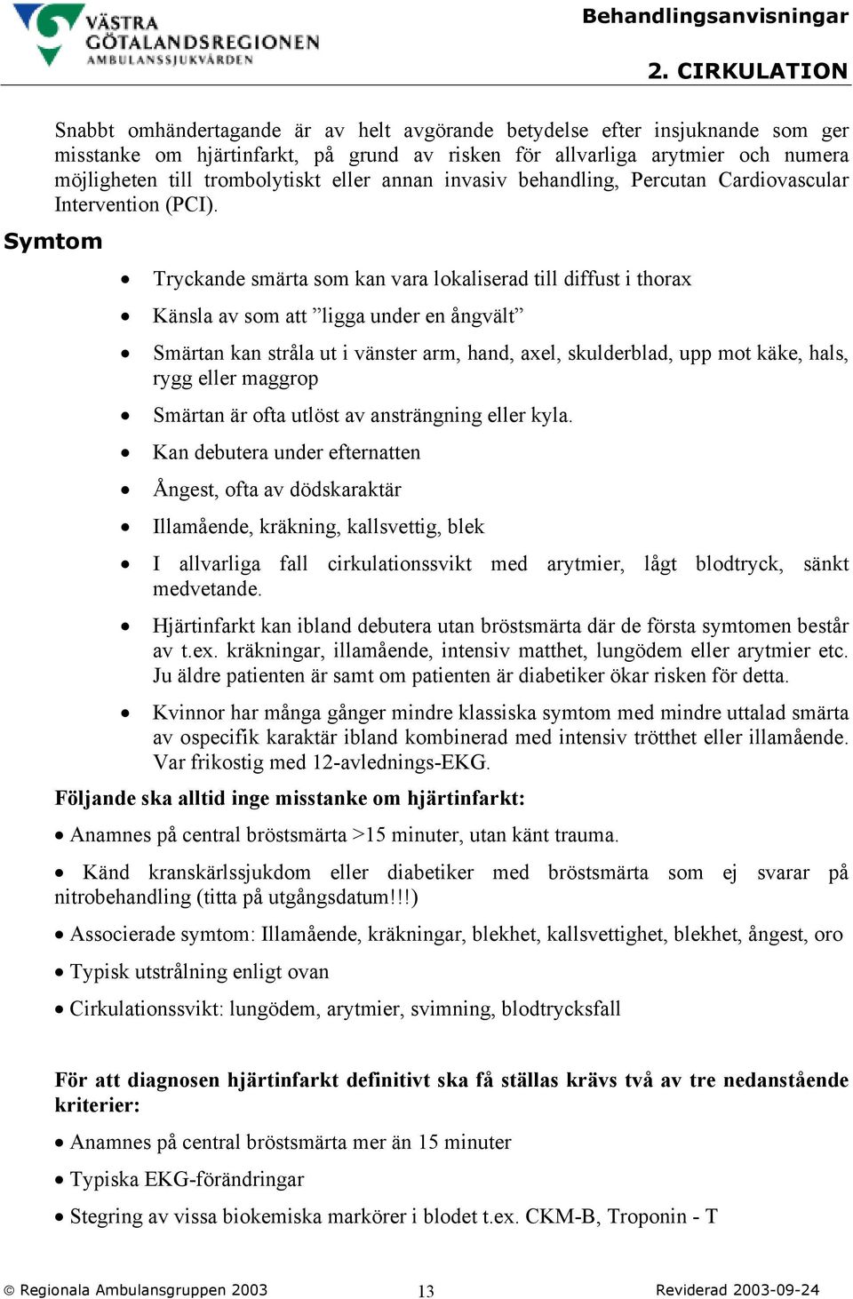 Symtom Tryckande smärta som kan vara lokaliserad till diffust i thorax Känsla av som att ligga under en ångvält Smärtan kan stråla ut i vänster arm, hand, axel, skulderblad, upp mot käke, hals, rygg