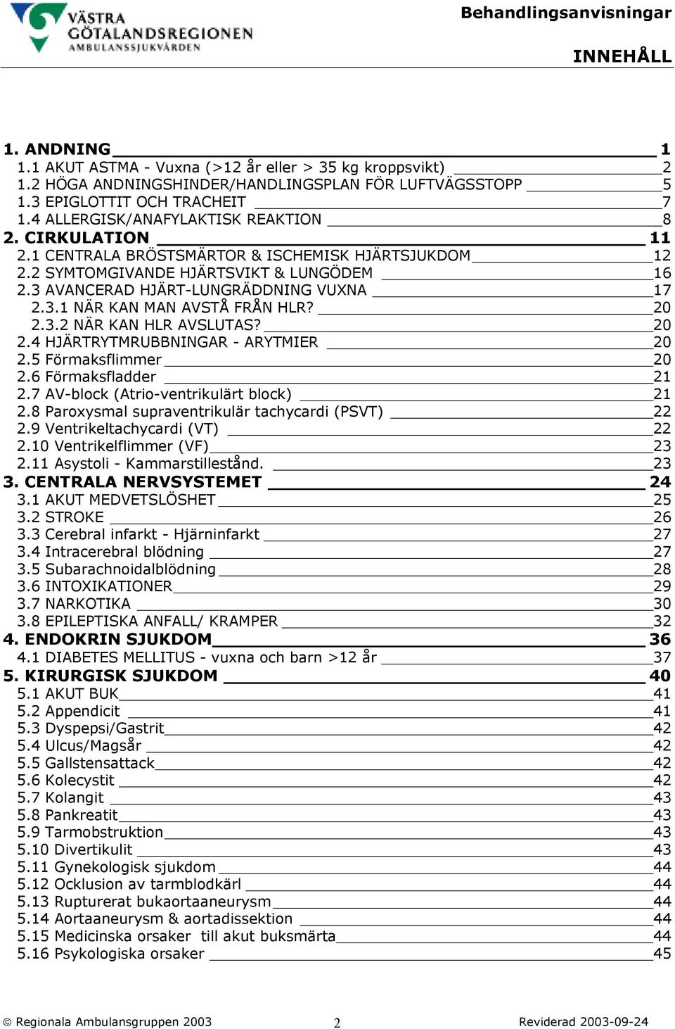 20 2.3.2 NÄR KAN HLR AVSLUTAS? 20 2.4 HJÄRTRYTMRUBBNINGAR - ARYTMIER 20 2.5 Förmaksflimmer 20 2.6 Förmaksfladder 21 2.7 AV-block (Atrio-ventrikulärt block) 21 2.