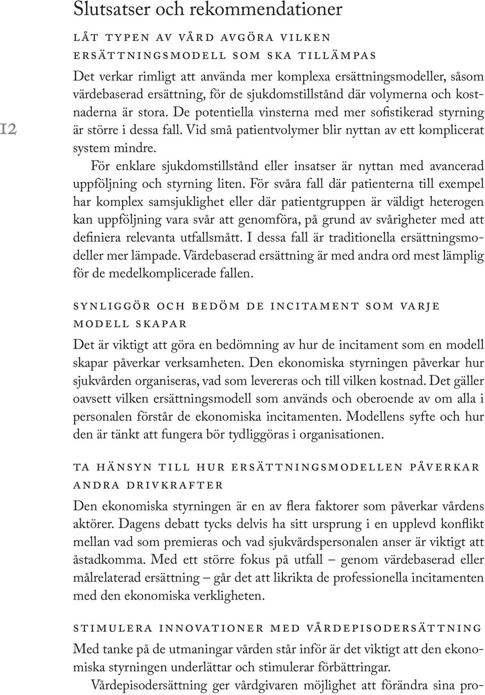 Vid små patientvolymer blir nyttan av ett komplicerat system mindre. För enklare sjukdomstillstånd eller insatser är nyttan med avancerad uppföljning och styrning liten.