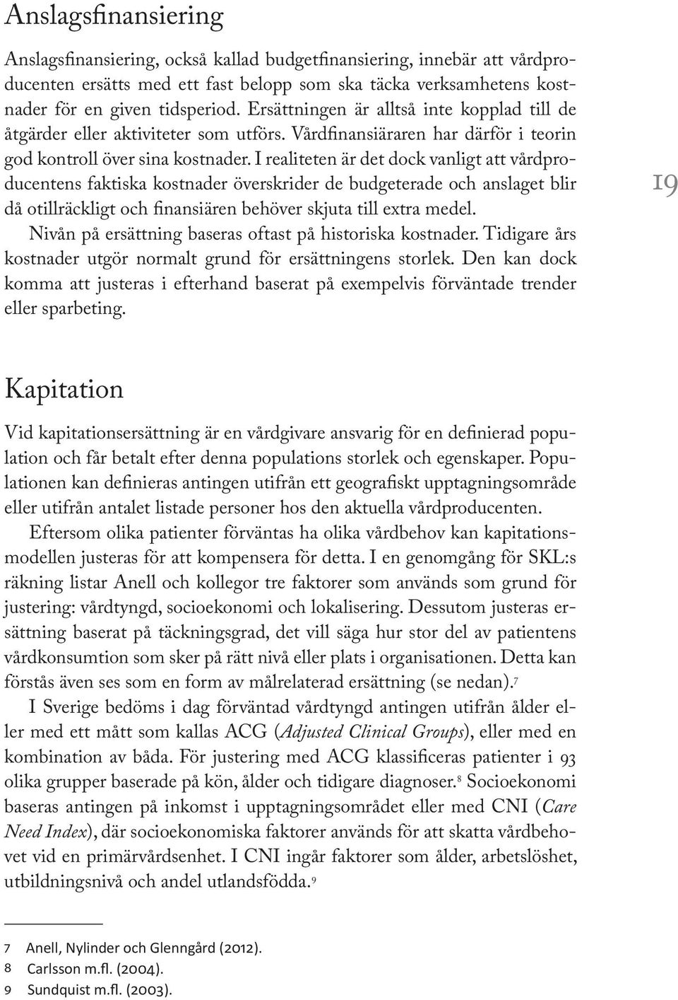 I realiteten är det dock vanligt att vårdproducentens faktiska kostnader överskrider de budgeterade och anslaget blir då otillräckligt och finansiären behöver skjuta till extra medel.