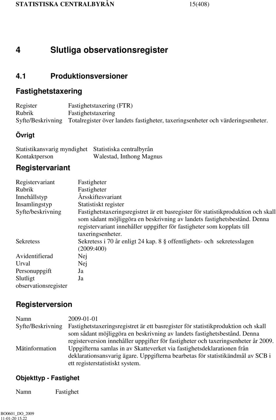 Övrigt Statistikansvarig myndighet Statistiska centralbyrån Kontaktperson Walestad, Inthong Magnus Registervariant Registervariant Rubrik Innehållstyp Insamlingstyp Syfte/beskrivning Sekretess