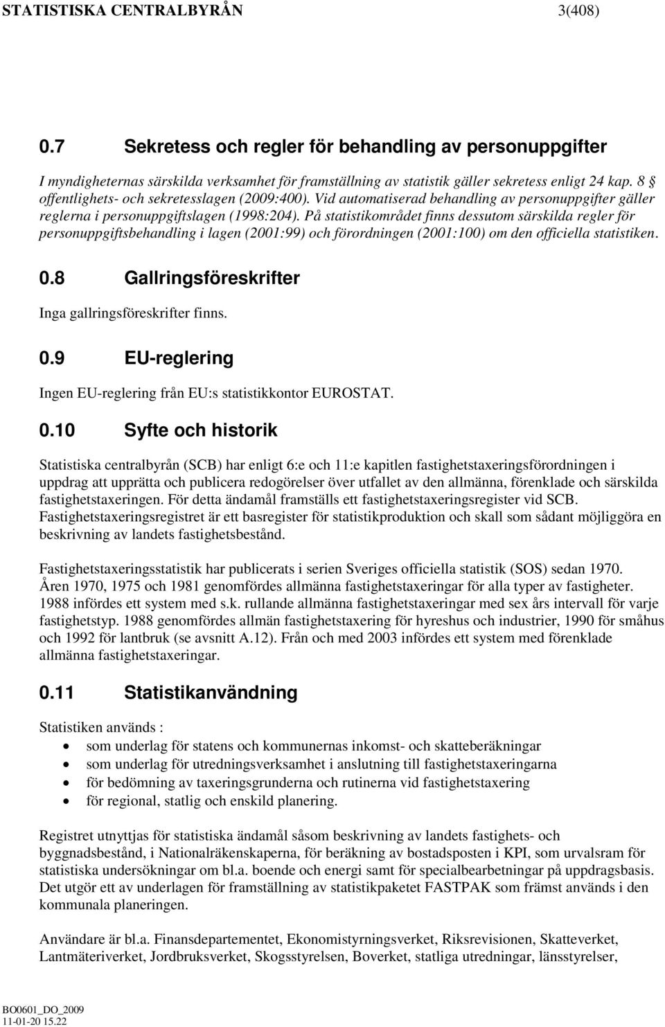 På statistikområdet finns dessutom särskilda regler för personuppgiftsbehandling i lagen (2001:99) och förordningen (2001:100) om den officiella statistiken. 0.