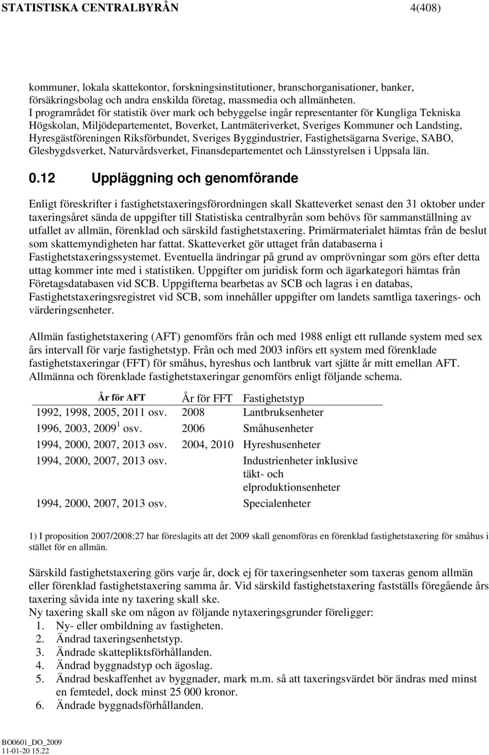 Hyresgästföreningen Riksförbundet, Sveriges Byggindustrier, Fastighetsägarna Sverige, SABO, Glesbygdsverket, Naturvårdsverket, Finansdepartementet och Länsstyrelsen i Uppsala län. 0.