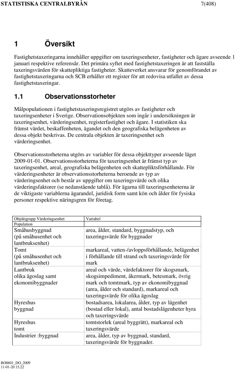 Skatteverket ansvarar för genomförandet av fastighetstaxeringarna och SCB erhåller ett register för att redovisa utfallet av dessa fastighetstaxeringar. 1.