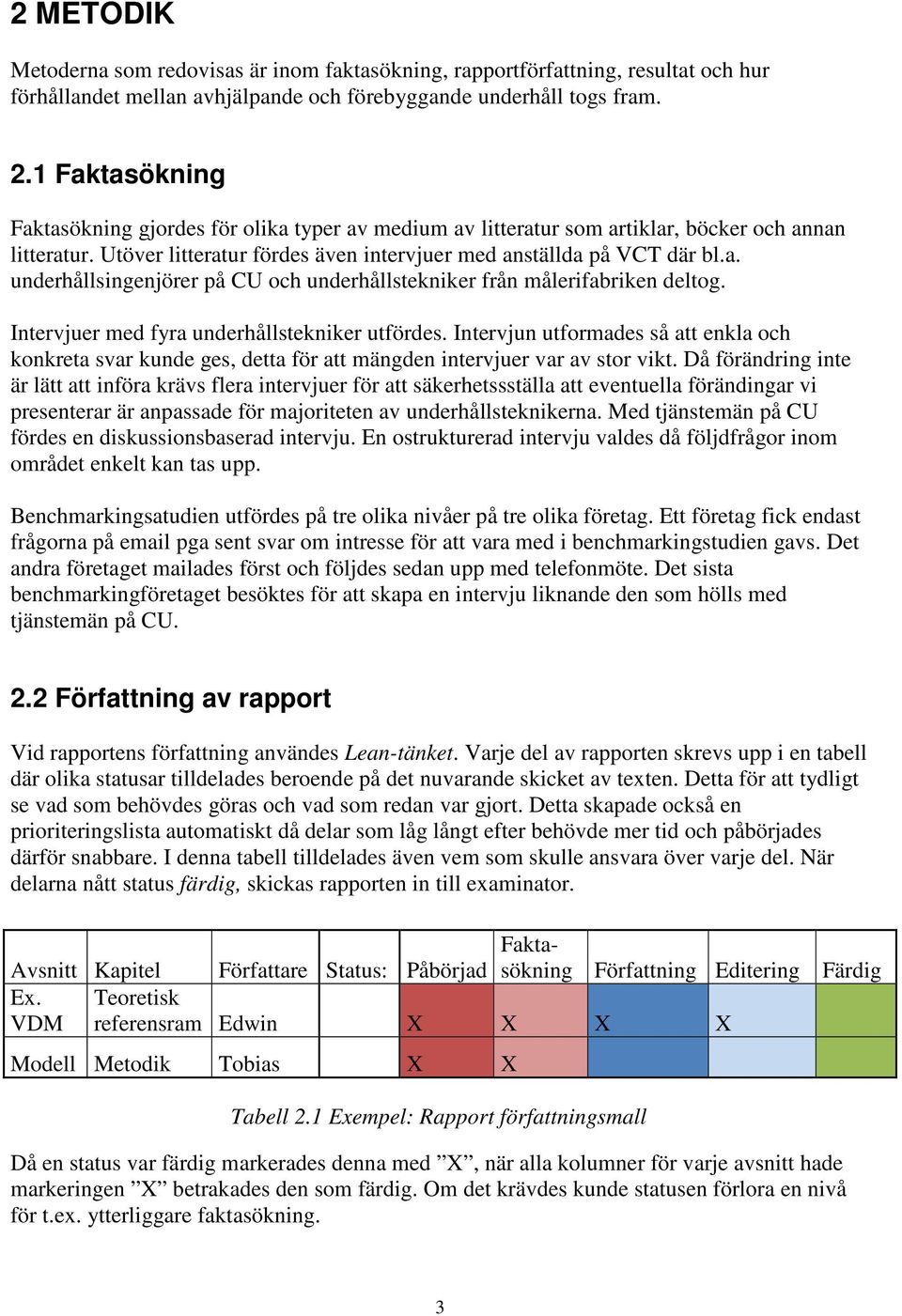 Intervjuer med fyra underhållstekniker utfördes. Intervjun utformades så att enkla och konkreta svar kunde ges, detta för att mängden intervjuer var av stor vikt.