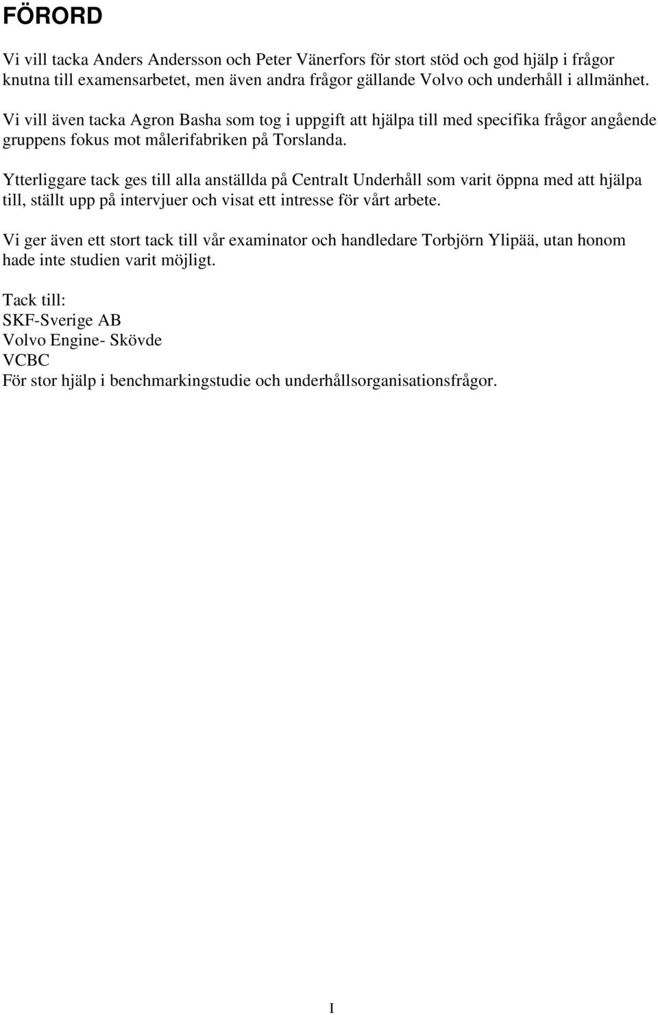 Ytterliggare tack ges till alla anställda på Centralt Underhåll som varit öppna med att hjälpa till, ställt upp på intervjuer och visat ett intresse för vårt arbete.