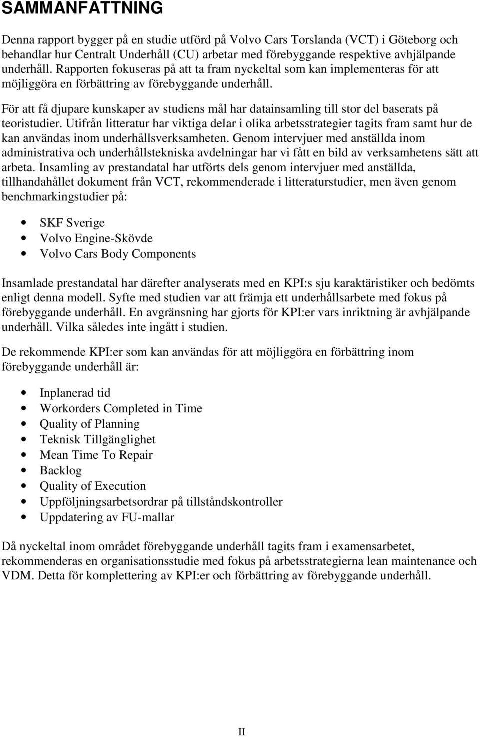 För att få djupare kunskaper av studiens mål har datainsamling till stor del baserats på teoristudier.