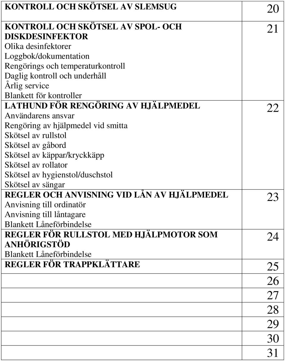 gåbord Skötsel av käppar/kryckkäpp Skötsel av rollator Skötsel av hygienstol/duschstol Skötsel av sängar REGLER OCH ANVISNING VID LÅN AV HJÄLPMEDEL Anvisning till ordinatör