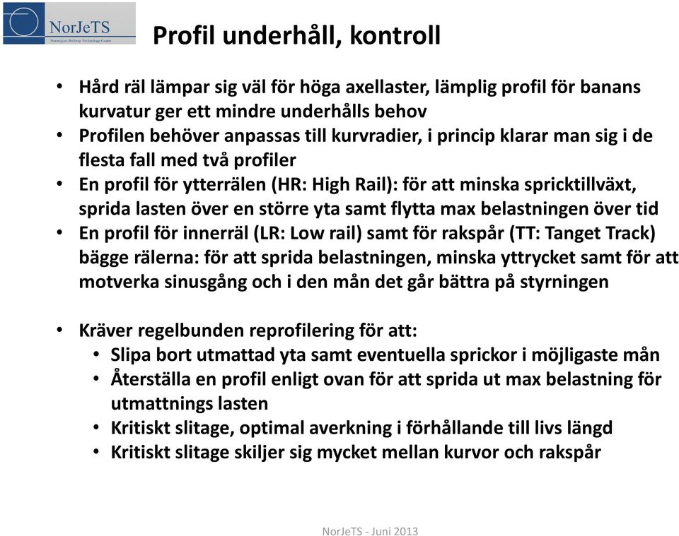 innerräl (LR: Low rail) samt för rakspår (TT: Tanget Track) bägge rälerna: för att sprida belastningen, minska yttrycket samt för att motverka sinusgång och i den mån det går bättra på styrningen