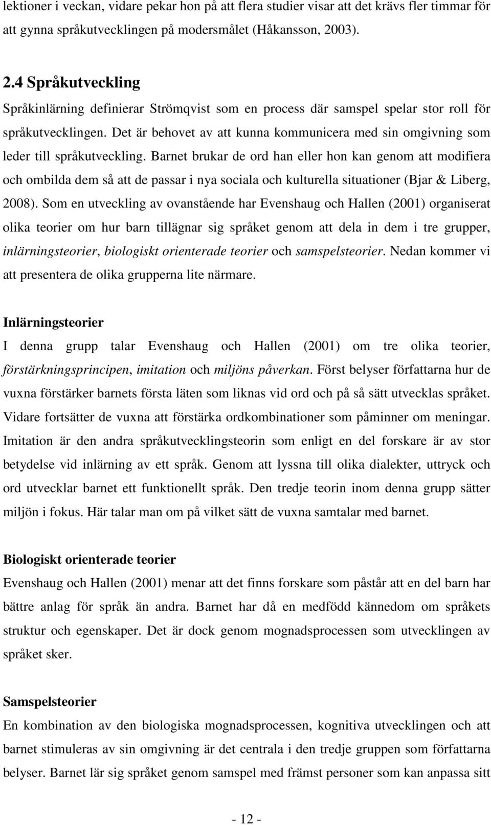 Det är behovet av att kunna kommunicera med sin omgivning som leder till språkutveckling.