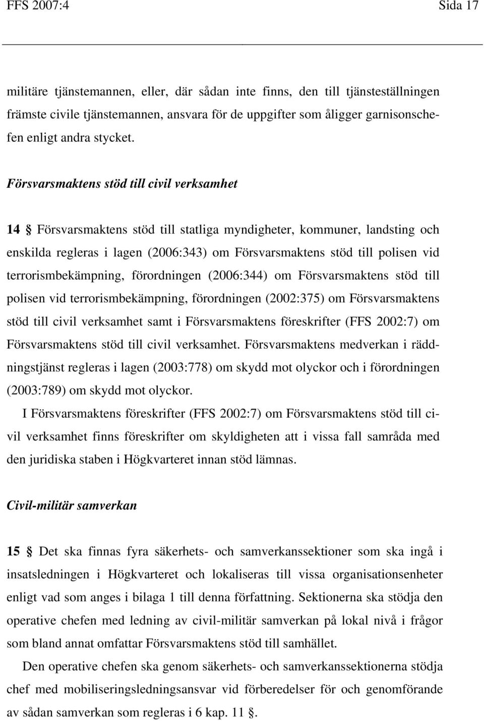 Försvarsmaktens stöd till civil verksamhet 14 Försvarsmaktens stöd till statliga myndigheter, kommuner, landsting och enskilda regleras i lagen (2006:343) om Försvarsmaktens stöd till polisen vid