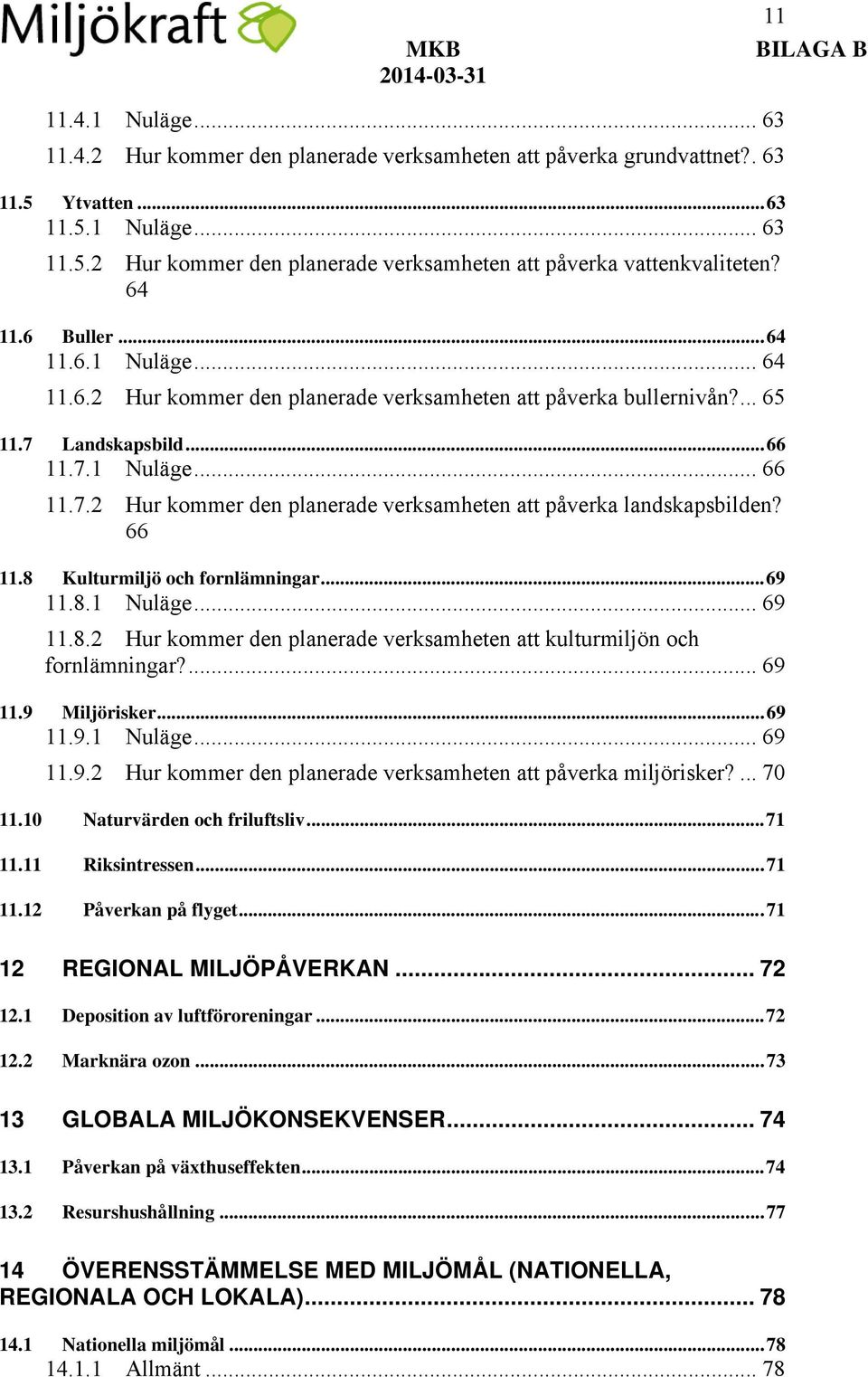 66 11.8 Kulturmiljö och fornlämningar... 69 11.8.1 Nuläge... 69 11.8.2 Hur kommer den planerade verksamheten att kulturmiljön och fornlämningar?... 69 11.9 Miljörisker... 69 11.9.1 Nuläge... 69 11.9.2 Hur kommer den planerade verksamheten att påverka miljörisker?