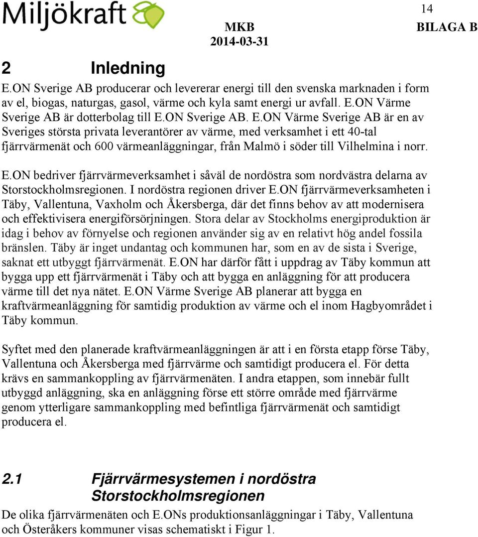 ON Värme Sverige AB är en av Sveriges största privata leverantörer av värme, med verksamhet i ett 40-tal fjärrvärmenät och 600 värmeanläggningar, från Malmö i söder till Vilhelmina i norr. E.