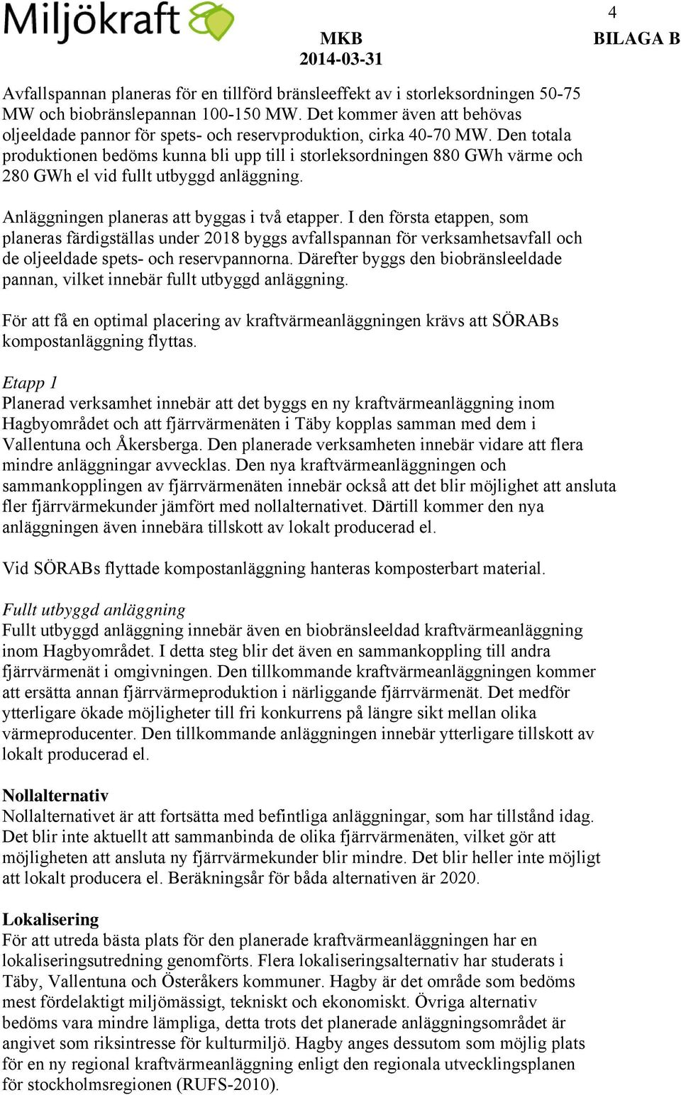 Den totala produktionen bedöms kunna bli upp till i storleksordningen 880 GWh värme och 280 GWh el vid fullt utbyggd anläggning. Anläggningen planeras att byggas i två etapper.